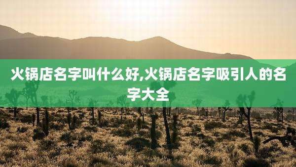 火锅店名字叫什么好,火锅店名字吸引人的名字大全