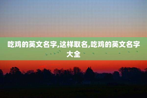 吃鸡的英文名字,这样取名,吃鸡的英文名字大全