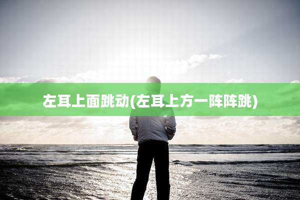 左耳上面跳动(左耳上方一阵阵跳)