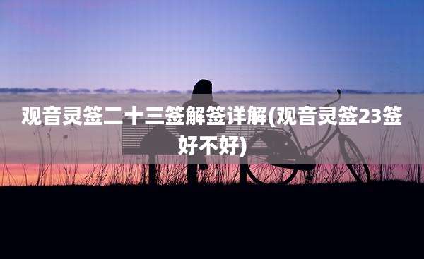 观音灵签二十三签解签详解(观音灵签23签好不好)