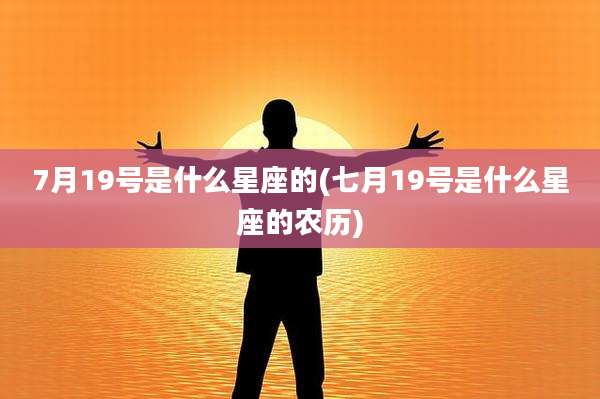 7月19号是什么星座的(七月19号是什么星座的农历)