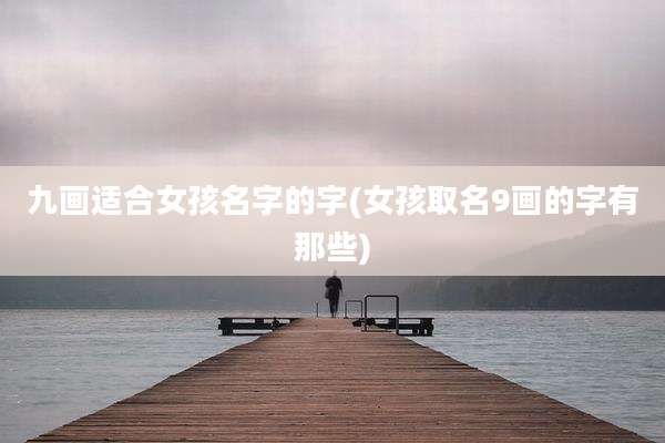 九画适合女孩名字的字(女孩取名9画的字有那些)