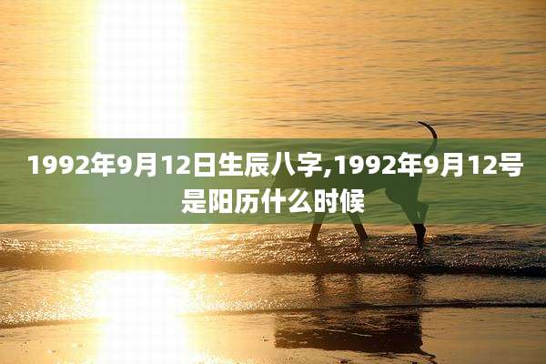 1992年9月12日生辰八字,1992年9月12号是阳历什么时候