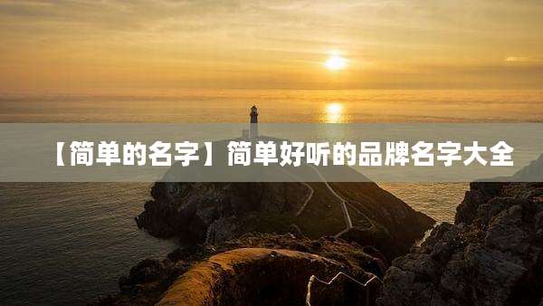 【简单的名字】简单好听的品牌名字大全