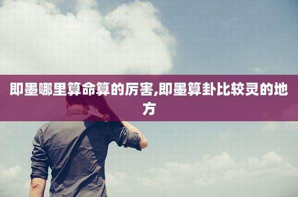 即墨哪里算命算的厉害,即墨算卦比较灵的地方