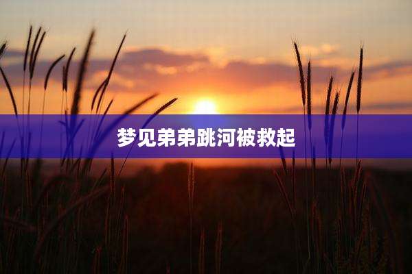 梦见弟弟跳河被救起