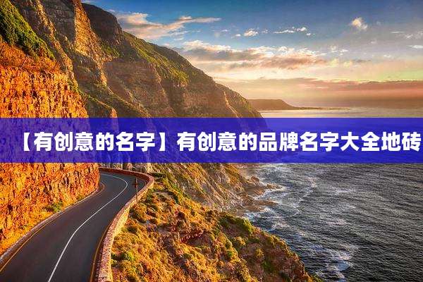 【有创意的名字】有创意的品牌名字大全地砖