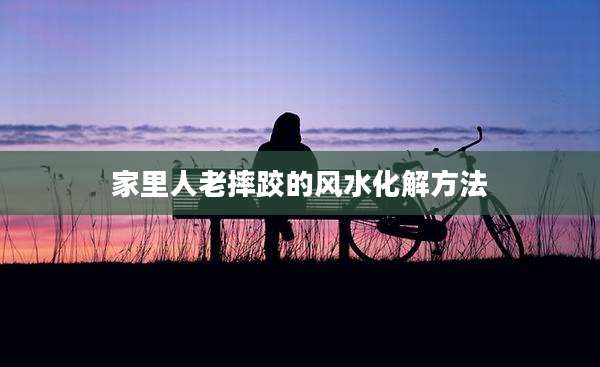 家里人老摔跤的风水化解方法