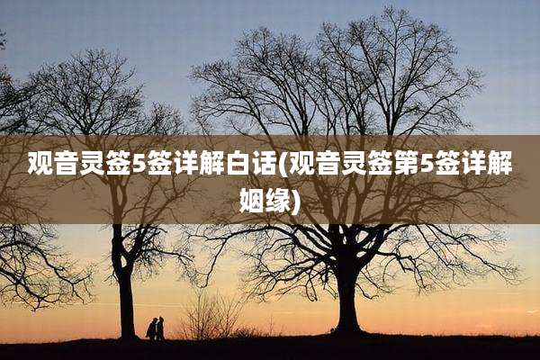 观音灵签5签详解白话(观音灵签第5签详解姻缘)