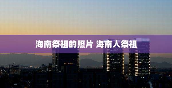 海南祭祖的照片 海南人祭祖