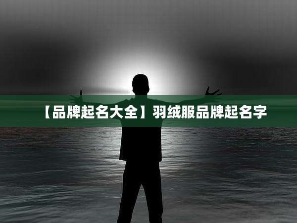 【品牌起名大全】羽绒服品牌起名字