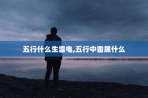 五行什么生雷电,五行中雷属什么