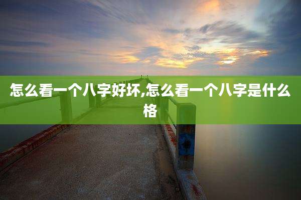 怎么看一个八字好坏,怎么看一个八字是什么格