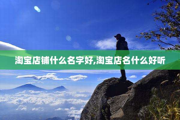 淘宝店铺什么名字好,淘宝店名什么好听