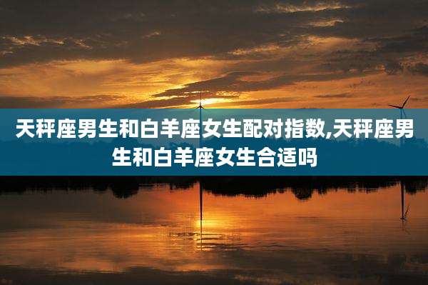 天秤座男生和白羊座女生配对指数,天秤座男生和白羊座女生合适吗