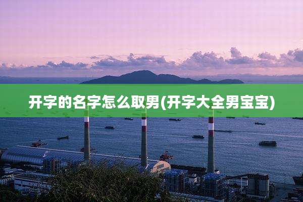 开字的名字怎么取男(开字大全男宝宝)