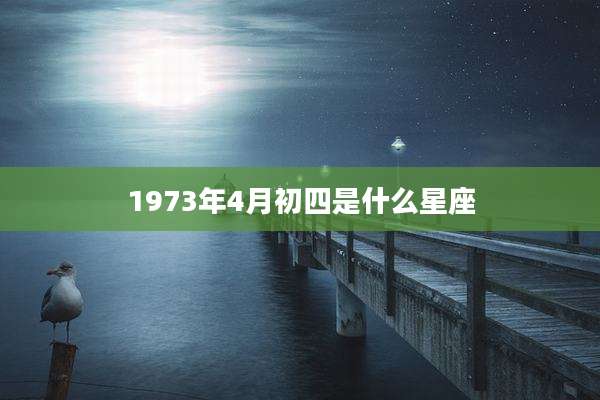 1973年4月初四是什么星座