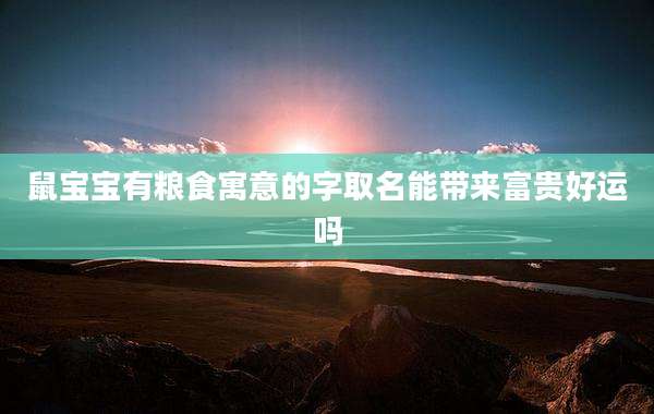 鼠宝宝有粮食寓意的字取名能带来富贵好运吗