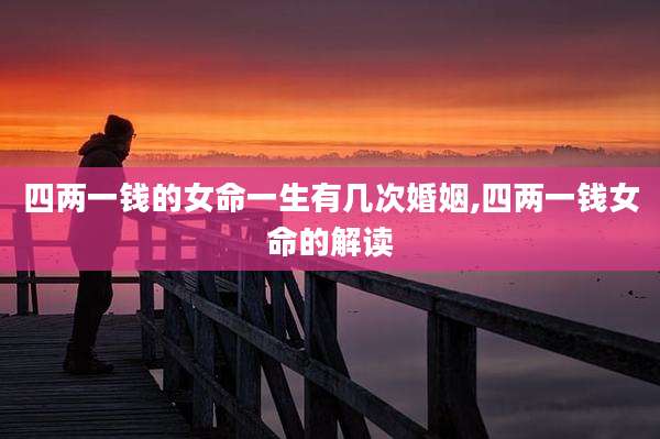 四两一钱的女命一生有几次婚姻,四两一钱女命的解读