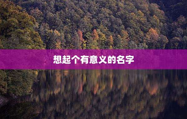 想起个有意义的名字