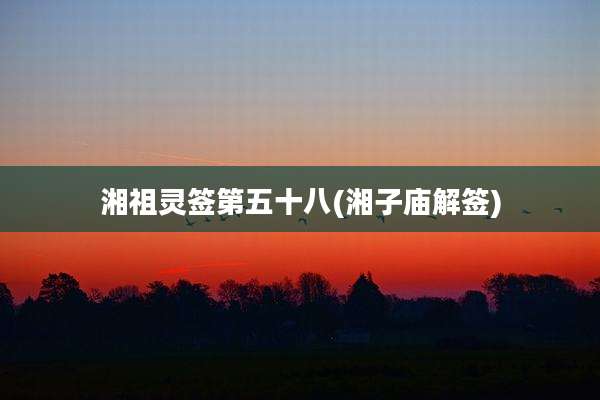 湘祖灵签第五十八(湘子庙解签)