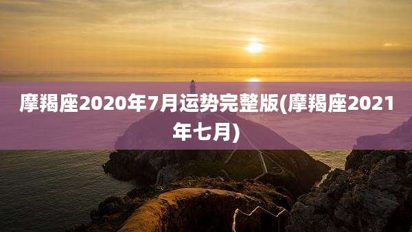 摩羯座2020年7月运势完整版(摩羯座2021年七月)