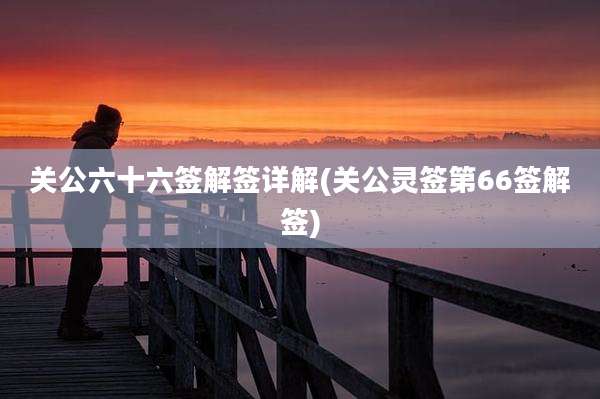关公六十六签解签详解(关公灵签第66签解签)
