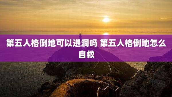 第五人格倒地可以进洞吗 第五人格倒地怎么自救