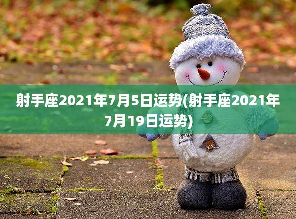 射手座2021年7月5日运势(射手座2021年7月19日运势)