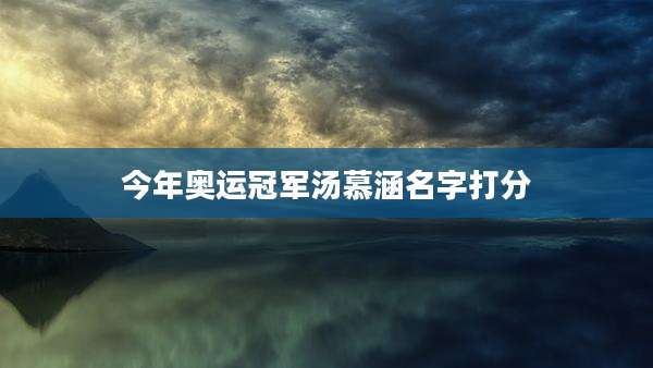 今年奥运冠军汤慕涵名字打分