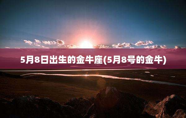 5月8日出生的金牛座(5月8号的金牛)