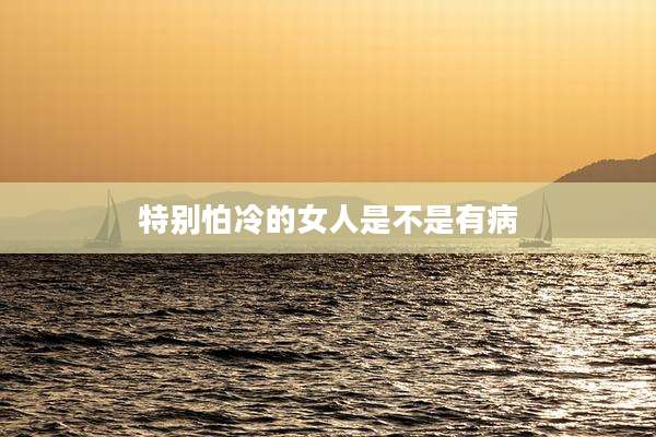 特别怕冷的女人是不是有病