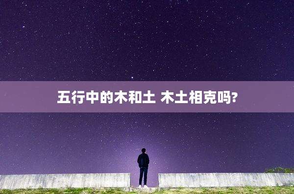 五行中的木和土 木土相克吗?