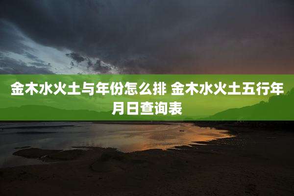 金木水火土与年份怎么排 金木水火土五行年月日查询表