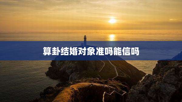 算卦结婚对象准吗能信吗