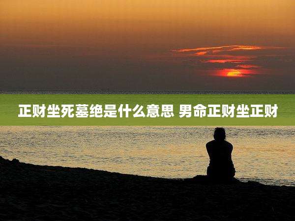 正财坐死墓绝是什么意思 男命正财坐正财