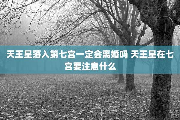 天王星落入第七宫一定会离婚吗 天王星在七宫要注意什么