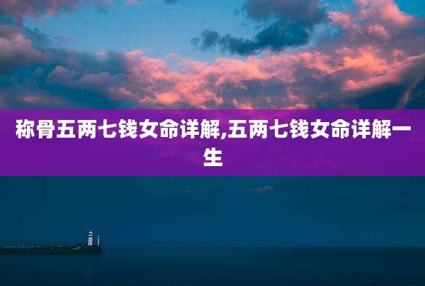 称骨五两七钱女命详解,五两七钱女命详解一生