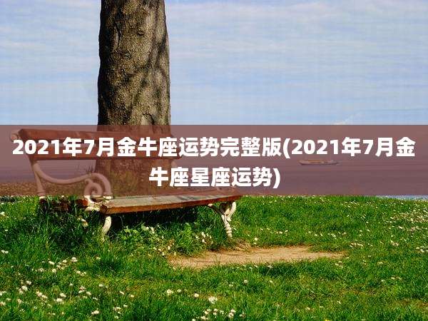 2021年7月金牛座运势完整版(2021年7月金牛座星座运势)