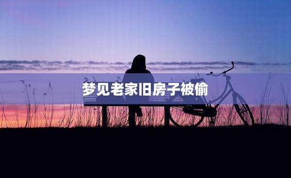 梦见老家旧房子被偷