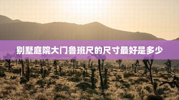 别墅庭院大门鲁班尺的尺寸最好是多少