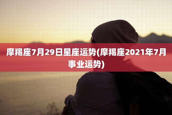 摩羯座7月29日星座运势(摩羯座2021年7月事业运势)