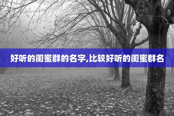 好听的闺蜜群的名字,比较好听的闺蜜群名