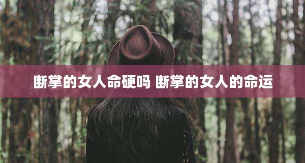断掌的女人命硬吗 断掌的女人的命运