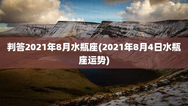 判答2021年8月水瓶座(2021年8月4日水瓶座运势)