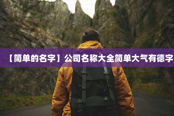 【简单的名字】公司名称大全简单大气有德字