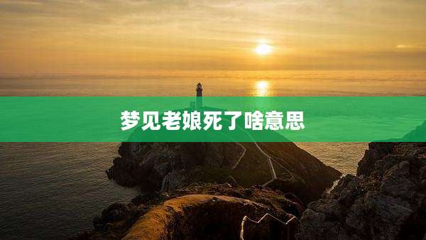 梦见老娘死了啥意思