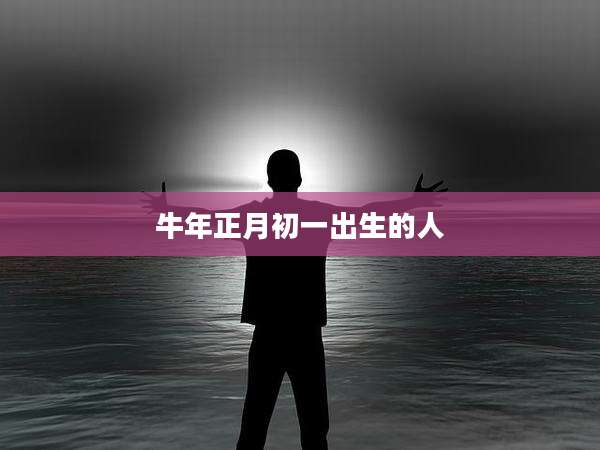 牛年正月初一出生的人