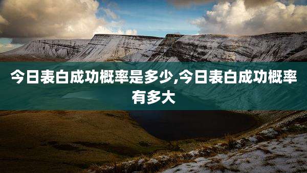 今日表白成功概率是多少,今日表白成功概率有多大