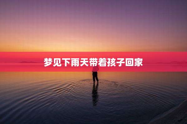 梦见下雨天带着孩子回家